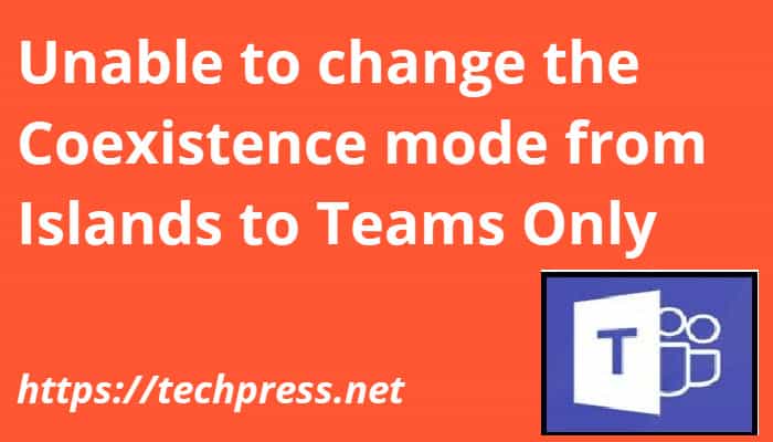 Unable to change the Coexistence mode from Islands to Teams Only