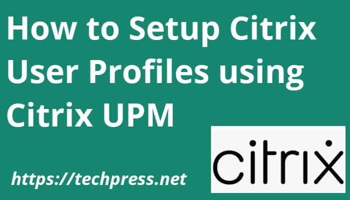 How to Setup Citrix User Profiles using Citrix UPM