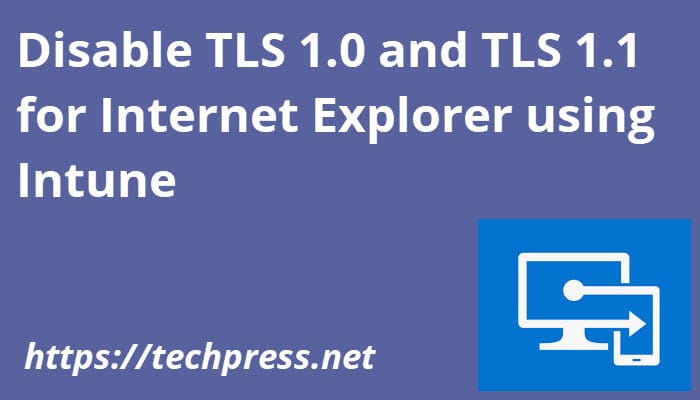 Disable TLS 1.0 and TLS 1.1 for Internet Explorer using Intune