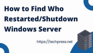 How to Find Who Restarted/Shutdown Windows Server