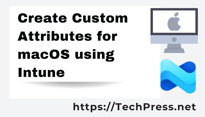 G:\TechPress Posts\Create Custom Attributes for macOS using Intune
