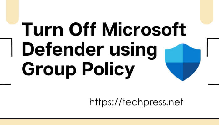 Turn Off Microsoft Defender using Group Policy