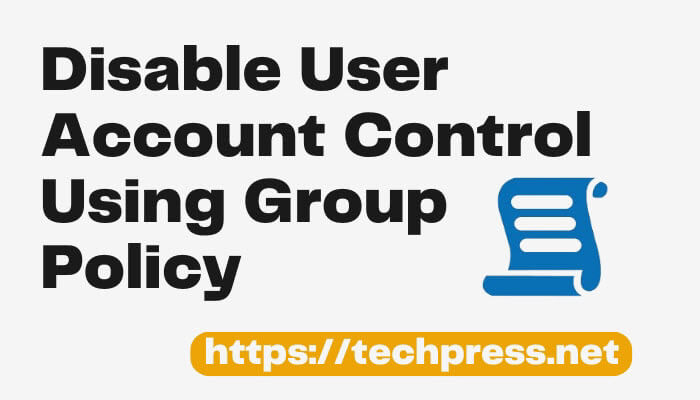 Disable User Account Control Using Group Policy